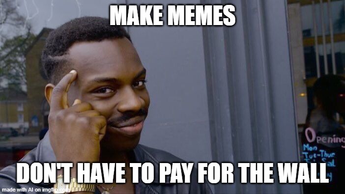 Trump: "What an idea why didn't I think of that?" | MAKE MEMES; DON'T HAVE TO PAY FOR THE WALL | image tagged in memes,roll safe think about it,wall,ai meme,big brain | made w/ Imgflip meme maker