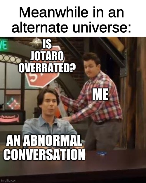 pls no hate i just thought of a random question | Meanwhile in an alternate universe:; IS JOTARO OVERRATED? ME; AN ABNORMAL CONVERSATION | image tagged in normal conversation | made w/ Imgflip meme maker