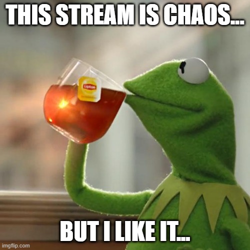 entertaining chaos tho.....does that still count...? | THIS STREAM IS CHAOS... BUT I LIKE IT... | image tagged in memes,but that's none of my business,kermit the frog | made w/ Imgflip meme maker