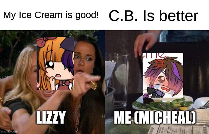 Whos is better comment Brother. | My Ice Cream is good! C.B. Is better; LIZZY; ME (MICHEAL) | image tagged in memes,woman yelling at cat | made w/ Imgflip meme maker