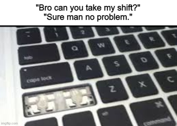 Don't mind me just taking a shift. | "Bro can you take my shift?"
"Sure man no problem." | image tagged in memes,funny,keyboard | made w/ Imgflip meme maker