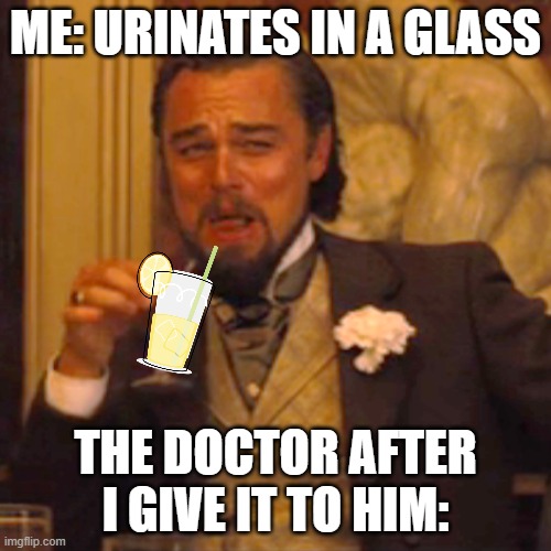 What doctors ACTUALLY do with it... | ME: URINATES IN A GLASS; THE DOCTOR AFTER I GIVE IT TO HIM: | image tagged in memes,laughing leo | made w/ Imgflip meme maker