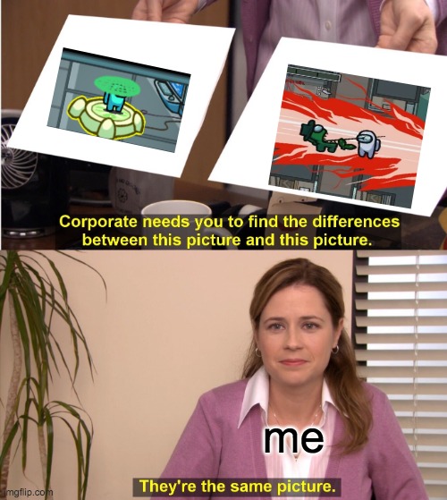 They're The Same Picture Meme | me | image tagged in memes,they're the same picture | made w/ Imgflip meme maker