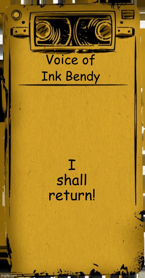 Voice of Ink Bendy | Voice of; Ink Bendy; I shall return! | image tagged in bendy audio,bendy and the ink machine,bendy,ink bendy,bendy will return | made w/ Imgflip meme maker