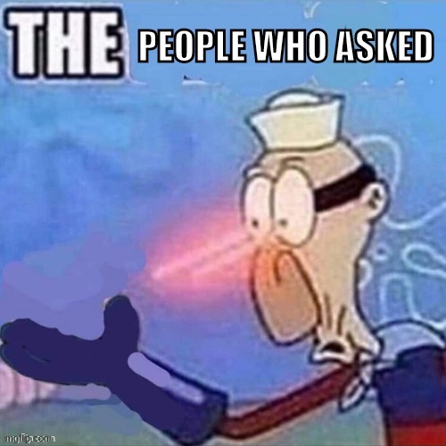 The people who asked | image tagged in the people who asked | made w/ Imgflip meme maker