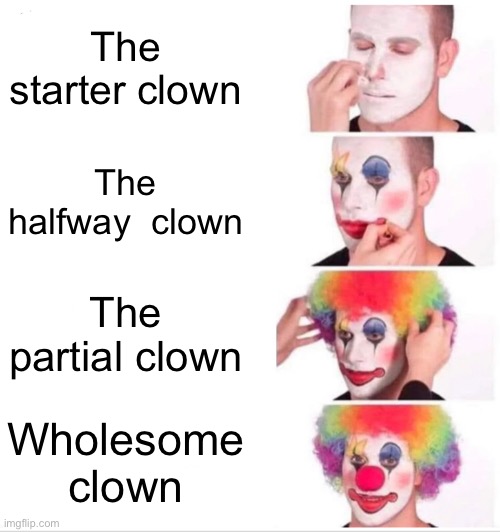 Clown suit guy?? |  The starter clown; The halfway  clown; The partial clown; Wholesome clown | image tagged in memes,clown applying makeup | made w/ Imgflip meme maker