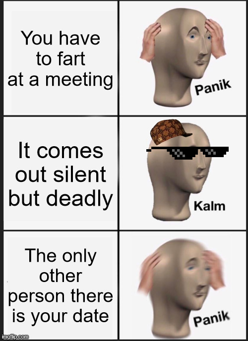 This meme is a 'gas gas gas', eh boomers? :p | You have to fart at a meeting; It comes out silent but deadly; The only other person there is your date | image tagged in memes,panik kalm panik,fart,silent,deadly,date | made w/ Imgflip meme maker