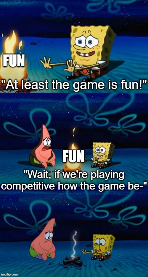 competitive games | FUN; "At least the game is fun!"; FUN; "Wait, if we're playing competitive how the game be-" | image tagged in if we're underwater how can there be a-,spongebob | made w/ Imgflip meme maker
