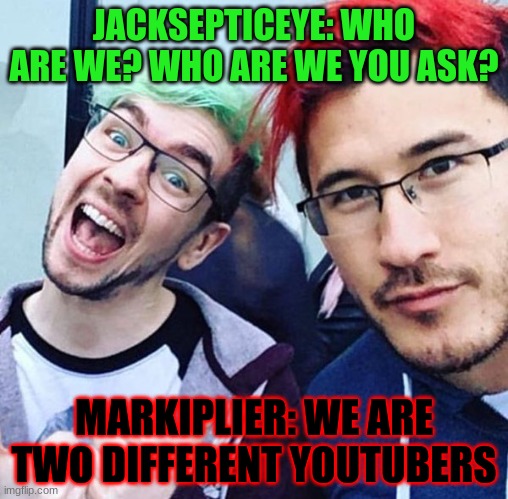 Who are 2 | JACKSEPTICEYE: WHO ARE WE? WHO ARE WE YOU ASK? MARKIPLIER: WE ARE TWO DIFFERENT YOUTUBERS | image tagged in jacksepticeye and markiplier meme | made w/ Imgflip meme maker