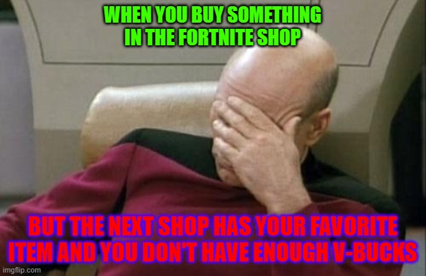 Fortnite Shops | WHEN YOU BUY SOMETHING IN THE FORTNITE SHOP; BUT THE NEXT SHOP HAS YOUR FAVORITE ITEM AND YOU DON'T HAVE ENOUGH V-BUCKS | image tagged in memes,captain picard facepalm,fortnite | made w/ Imgflip meme maker