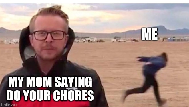 Naruto run guy | ME; MY MOM SAYING DO YOUR CHORES | image tagged in naruto run guy | made w/ Imgflip meme maker