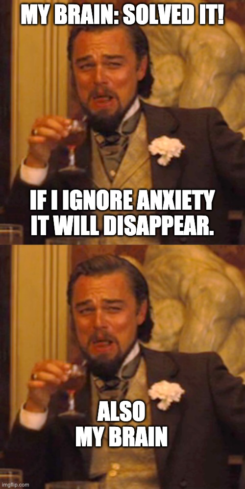 Ignore anxiety | MY BRAIN: SOLVED IT! IF I IGNORE ANXIETY IT WILL DISAPPEAR. ALSO MY BRAIN | image tagged in memes,laughing leo,also my brain,anxiety,depression | made w/ Imgflip meme maker