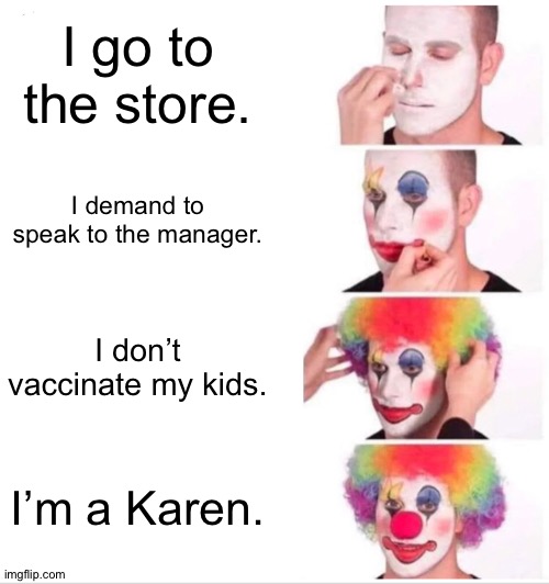 Karens are bad. | I go to the store. I demand to speak to the manager. I don’t vaccinate my kids. I’m a Karen. | image tagged in memes,clown applying makeup | made w/ Imgflip meme maker