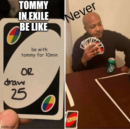 smp be like | TOMMY IN EXILE BE LIKE; Never; be with tommy for 10min | image tagged in memes,uno draw 25 cards | made w/ Imgflip meme maker