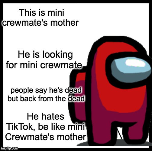 Be like mini crewmate's mother | This is mini crewmate's mother; He is looking for mini crewmate; people say he's dead but back from the dead; He hates TikTok, be like mini Crewmate's mother | image tagged in be like,mother,crewmate | made w/ Imgflip meme maker