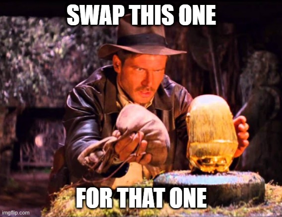 swap | SWAP THIS ONE; FOR THAT ONE | image tagged in indiana jones switcheroo | made w/ Imgflip meme maker