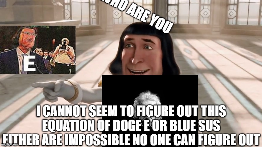 Farquaad Pointing | WHO ARE YOU; I CANNOT SEEM TO FIGURE OUT THIS EQUATION OF DOGE E OR BLUE SUS EITHER ARE IMPOSSIBLE NO ONE CAN FIGURE OUT | image tagged in farquaad pointing | made w/ Imgflip meme maker