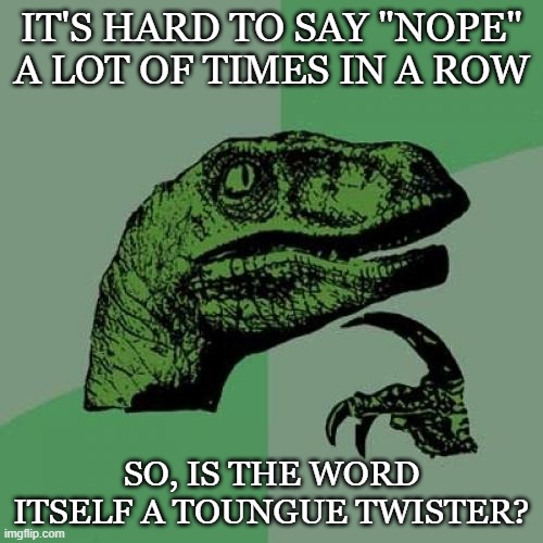 I mean, generally speaking, yeah. | IT'S HARD TO SAY "NOPE" A LOT OF TIMES IN A ROW; SO, IS THE WORD ITSELF A TOUNGUE TWISTER? | image tagged in memes,philosoraptor | made w/ Imgflip meme maker