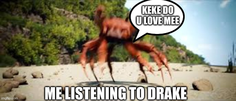 music | KEKE DO U LOVE MEE; ME LISTENING TO DRAKE | image tagged in crab rave | made w/ Imgflip meme maker