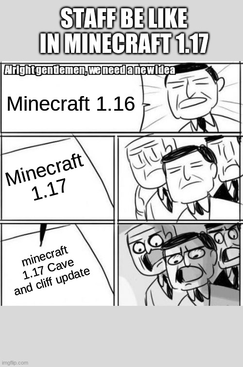 meme | STAFF BE LIKE IN MINECRAFT 1.17; Minecraft 1.16; Minecraft 1.17; minecraft 1.17 Cave and cliff update | image tagged in memes,alright gentlemen we need a new idea | made w/ Imgflip meme maker