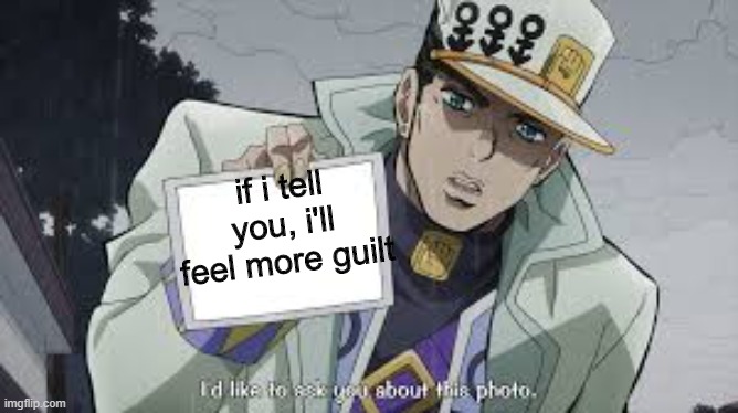 jotaro picture | if i tell you, i'll feel more guilt | image tagged in jotaro picture | made w/ Imgflip meme maker