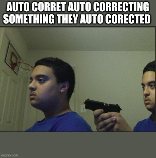 ehe | AUTO CORRET AUTO CORRECTING SOMETHING THEY AUTO CORECTED | image tagged in guy pointing gun at himself | made w/ Imgflip meme maker