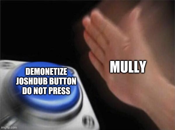 Blank Nut Button | MULLY; DEMONETIZE JOSHDUB BUTTON DO NOT PRESS | image tagged in memes,blank nut button | made w/ Imgflip meme maker