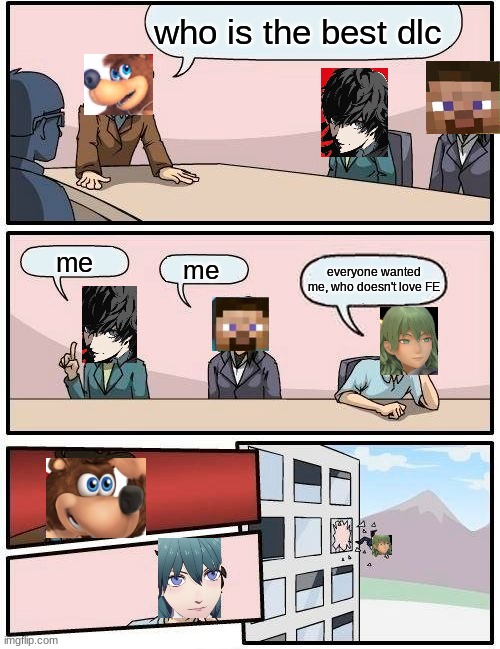 Can we all agree? | who is the best dlc; me; me; everyone wanted me, who doesn't love FE | image tagged in boardroom meeting suggestion,banjo,fire emblem,persona,minecraft,super smash bros | made w/ Imgflip meme maker