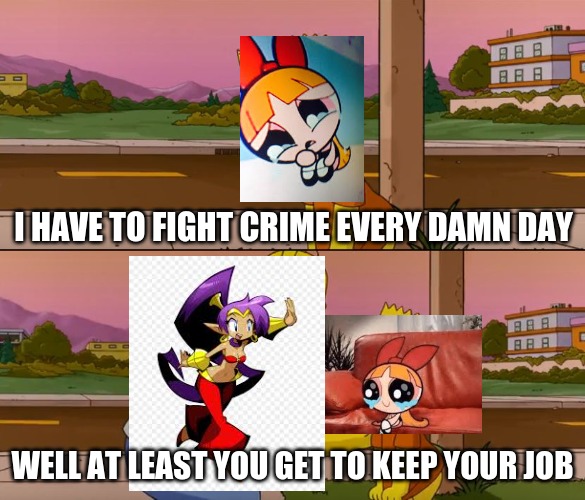 meme with best cn girl and best nintendo girl | I HAVE TO FIGHT CRIME EVERY DAMN DAY; WELL AT LEAST YOU GET TO KEEP YOUR JOB | image tagged in simpsons so far | made w/ Imgflip meme maker