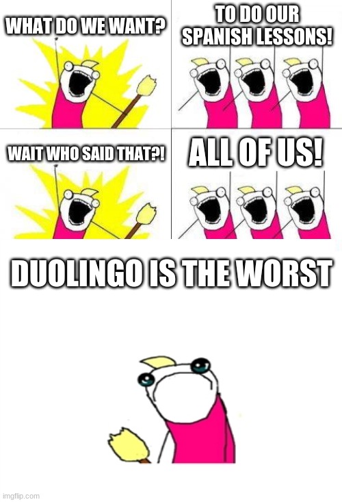 duolingo just no | WHAT DO WE WANT? TO DO OUR SPANISH LESSONS! ALL OF US! WAIT WHO SAID THAT?! DUOLINGO IS THE WORST | image tagged in memes,what do we want | made w/ Imgflip meme maker