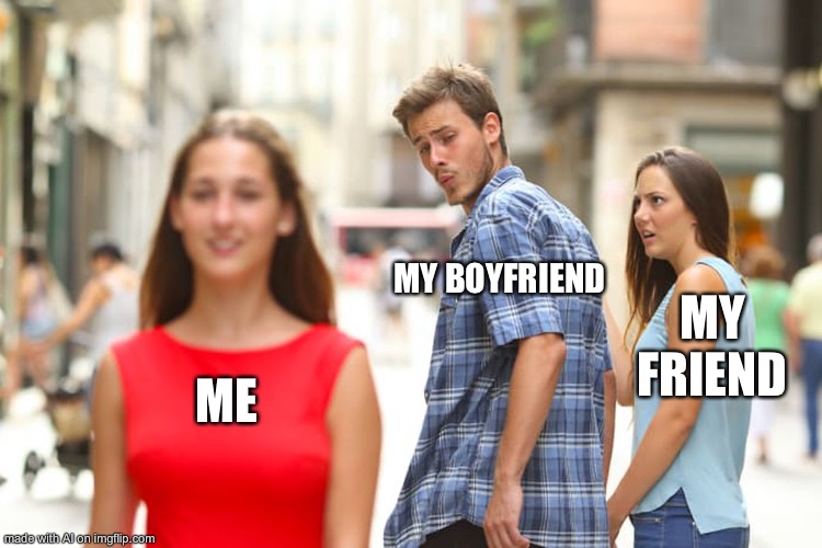 Distracted Boyfriend | MY BOYFRIEND; MY FRIEND; ME | image tagged in memes,distracted boyfriend | made w/ Imgflip meme maker