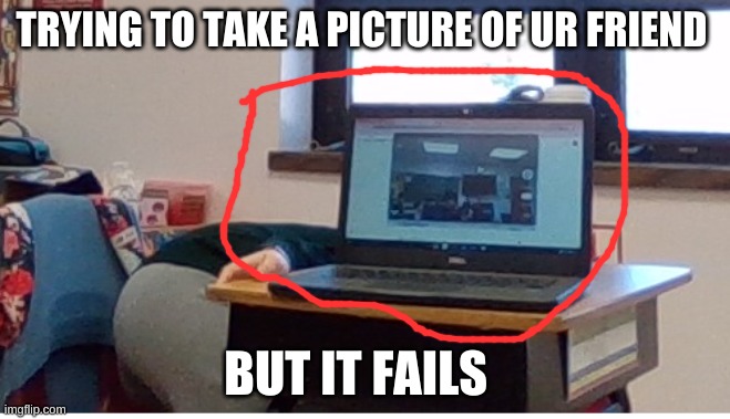 trying to take a pic of ur friend | TRYING TO TAKE A PICTURE OF UR FRIEND; BUT IT FAILS | image tagged in lol so funny | made w/ Imgflip meme maker
