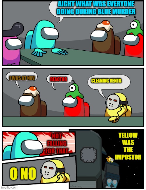 Among Us Meeting 2 | AIGHT WHAT WAS EVERYONE DOING DURING BLUE MURDER; I WAS AT NAV; REACTOR; CLEANING VENTS; YELLOW WAS THE IMPOSTOR; NOT FALLING FOR THAT; O NO | image tagged in among us meeting 2 | made w/ Imgflip meme maker