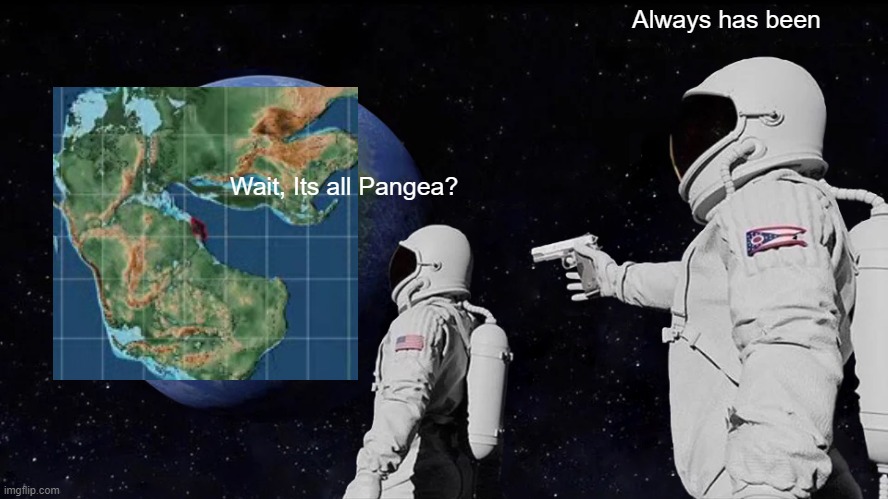 Always Has Been Meme | Always has been; Wait, Its all Pangea? | image tagged in memes,always has been | made w/ Imgflip meme maker