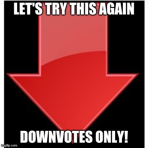 downvotes | LET'S TRY THIS AGAIN; DOWNVOTES ONLY! | image tagged in downvotes | made w/ Imgflip meme maker