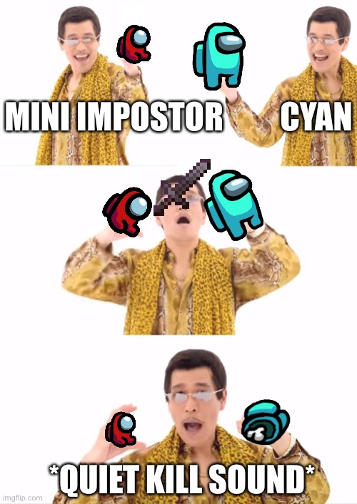PPAP | MINI IMPOSTOR         CYAN; *QUIET KILL SOUND* | image tagged in memes,ppap | made w/ Imgflip meme maker