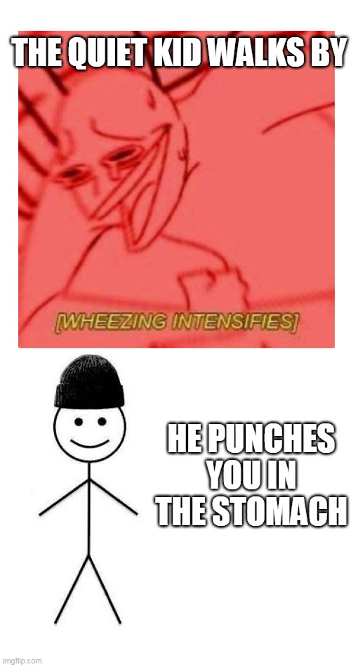 ahhhhhhhhhhhhhh | THE QUIET KID WALKS BY; HE PUNCHES YOU IN THE STOMACH | image tagged in wheezing bill | made w/ Imgflip meme maker