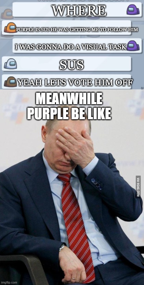 Never had this happen to me but some of you can relate i bet | WHERE; PURPLE IS SUS HE WAS GETTING ME TO FOLLOW HIM; I WAS GONNA DO A VISUAL TASK; SUS; YEAH LETS VOTE HIM OFF; MEANWHILE PURPLE BE LIKE | image tagged in among us chat,putin facepalm,bruh | made w/ Imgflip meme maker