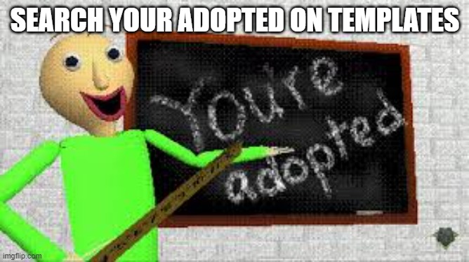 baldi | SEARCH YOUR ADOPTED ON TEMPLATES | image tagged in baldi | made w/ Imgflip meme maker