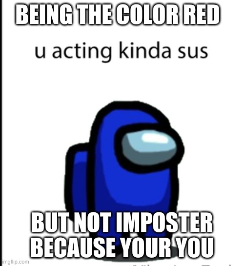 among us be like lololololololol | BEING THE COLOR RED; BUT NOT IMPOSTER BECAUSE YOUR YOU | image tagged in ur acting kinda sus | made w/ Imgflip meme maker