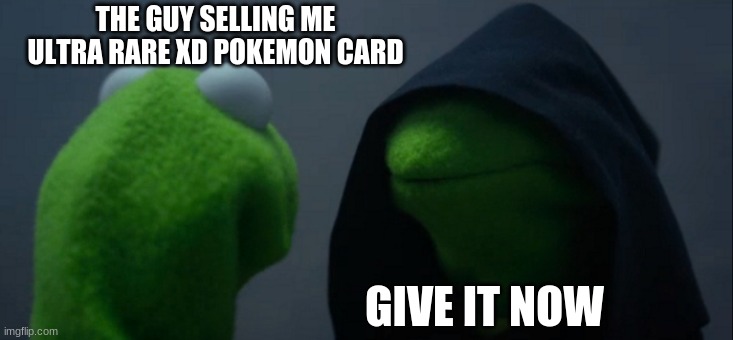 Evil Kermit | THE GUY SELLING ME ULTRA RARE XD POKEMON CARD; GIVE IT NOW | image tagged in memes,evil kermit | made w/ Imgflip meme maker