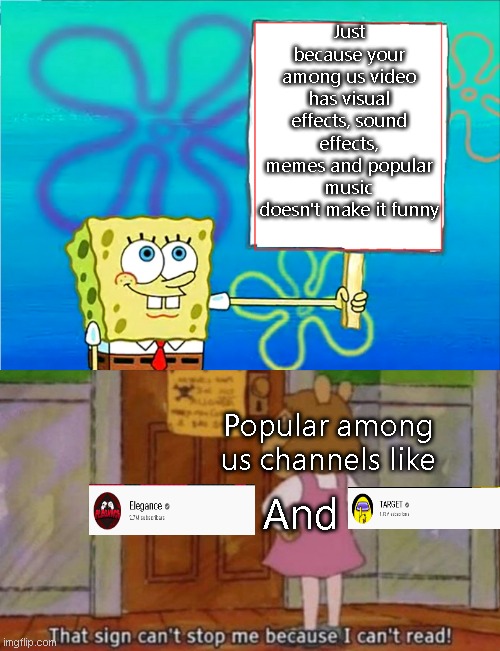 y | Just because your among us video has visual effects, sound effects, memes and popular music doesn't make it funny; Popular among us channels like; And | image tagged in spongebob with a sign | made w/ Imgflip meme maker