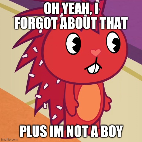 Flaky (HTF) | OH YEAH, I FORGOT ABOUT THAT PLUS IM NOT A BOY | image tagged in flaky htf | made w/ Imgflip meme maker