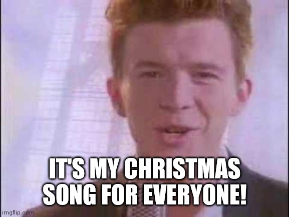 rick roll | IT'S MY CHRISTMAS SONG FOR EVERYONE! | image tagged in rick roll | made w/ Imgflip meme maker
