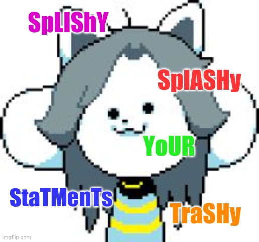 SpLIShY SplASHy YoUR StaTMenTs TraSHy | image tagged in temmie format | made w/ Imgflip meme maker