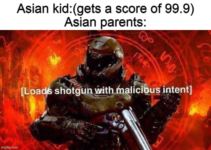 Loads shotgun with malicious intent | Asian kid:(gets a score of 99.9)
Asian parents: | image tagged in loads shotgun with malicious intent | made w/ Imgflip meme maker