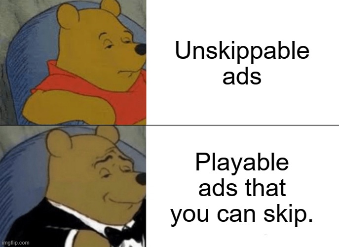 Tuxedo Winnie The Pooh | Unskippable ads; Playable ads that you can skip. | image tagged in memes,tuxedo winnie the pooh | made w/ Imgflip meme maker