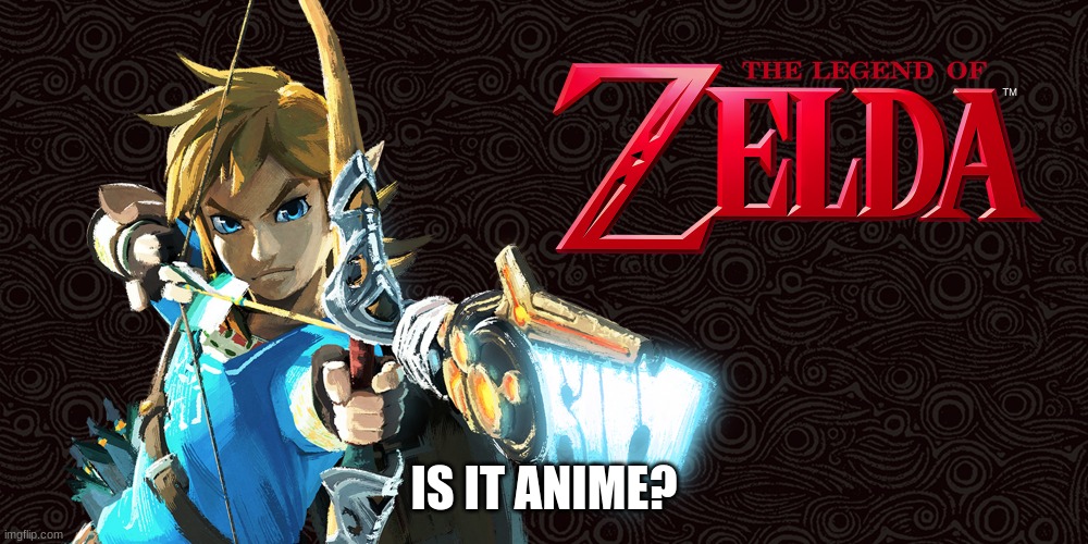 is zelda anime? comment down below your answer. | IS IT ANIME? | image tagged in zelda,the legend of zelda | made w/ Imgflip meme maker