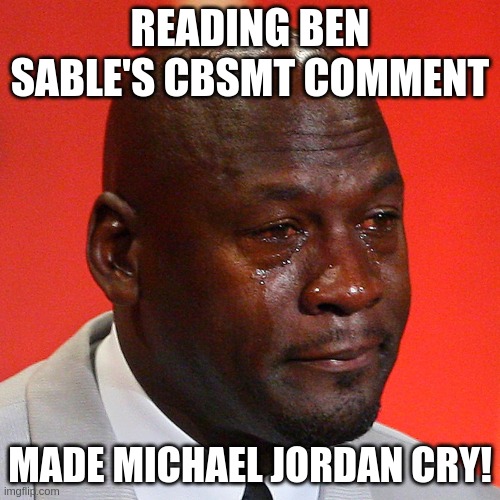 READING BEN SABLE'S CBSMT COMMENT; MADE MICHAEL JORDAN CRY! | made w/ Imgflip meme maker