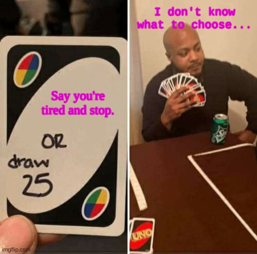 UNO Draw 25 Cards Meme | I don't know what to choose... Say you're tired and stop. | image tagged in memes,uno draw 25 cards | made w/ Imgflip meme maker